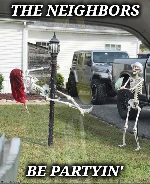 THE NEIGHBORS BE PARTYIN' | made w/ Imgflip meme maker