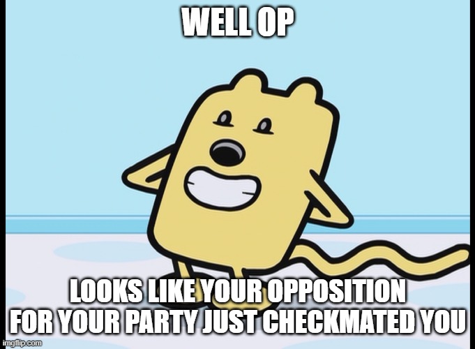 Gotta say, quiet smart on their part, as RUP hasn't left office yet, and it's only for RUP voters | WELL OP; LOOKS LIKE YOUR OPPOSITION FOR YOUR PARTY JUST CHECKMATED YOU | image tagged in wubbzy hiding | made w/ Imgflip meme maker