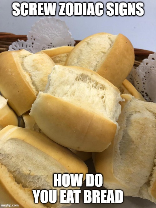 SCREW ZODIAC SIGNS; HOW DO YOU EAT BREAD | made w/ Imgflip meme maker
