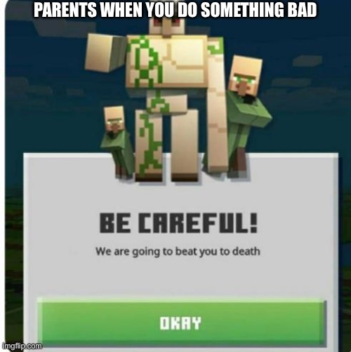 be careful we are going to beat you to death | PARENTS WHEN YOU DO SOMETHING BAD | image tagged in be careful we are going to beat you to death | made w/ Imgflip meme maker