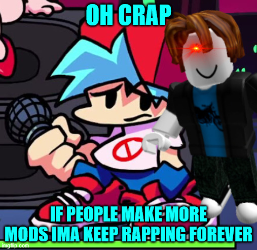 thruseday night thrilled | OH CRAP; IF PEOPLE MAKE MORE MODS IMA KEEP RAPPING FOREVER | image tagged in friday night funkin | made w/ Imgflip meme maker
