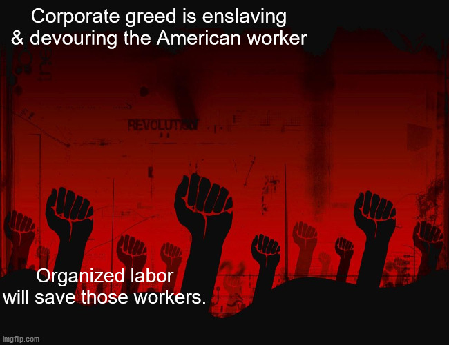 JD42 | Corporate greed is enslaving & devouring the American worker; Organized labor will save those workers. | image tagged in labor | made w/ Imgflip meme maker