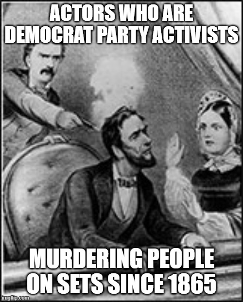 Some things never change | ACTORS WHO ARE DEMOCRAT PARTY ACTIVISTS; MURDERING PEOPLE ON SETS SINCE 1865 | image tagged in actor,gun,baldwin,lincoln,booth | made w/ Imgflip meme maker