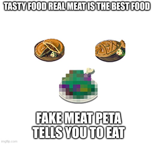 Blank White Template | TASTY FOOD REAL MEAT IS THE BEST FOOD; FAKE MEAT PETA
TELLS YOU TO EAT | image tagged in blank white template | made w/ Imgflip meme maker