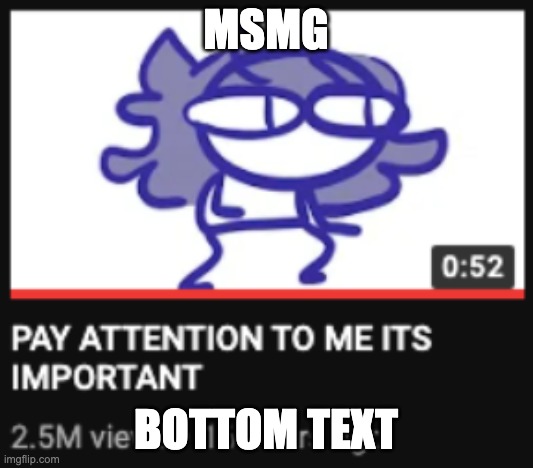 k o m i d y | MSMG; BOTTOM TEXT | image tagged in pay attention to me its important | made w/ Imgflip meme maker