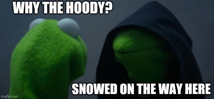 Evil Kermit | WHY THE HOODY? SNOWED ON THE WAY HERE | image tagged in memes,evil kermit | made w/ Imgflip meme maker