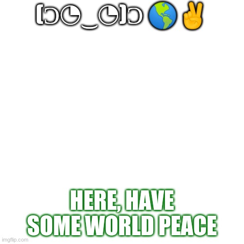 WORLD PEACE!!! COME AND GET IT!!! | (Ɔ◔‿◔)Ɔ 🌎✌; HERE, HAVE SOME WORLD PEACE | image tagged in memes | made w/ Imgflip meme maker