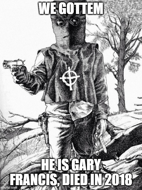 Why is it always a Francis causing trouble? | WE GOTTEM; HE IS GARY FRANCIS, DIED IN 2018 | image tagged in zodiac killer | made w/ Imgflip meme maker