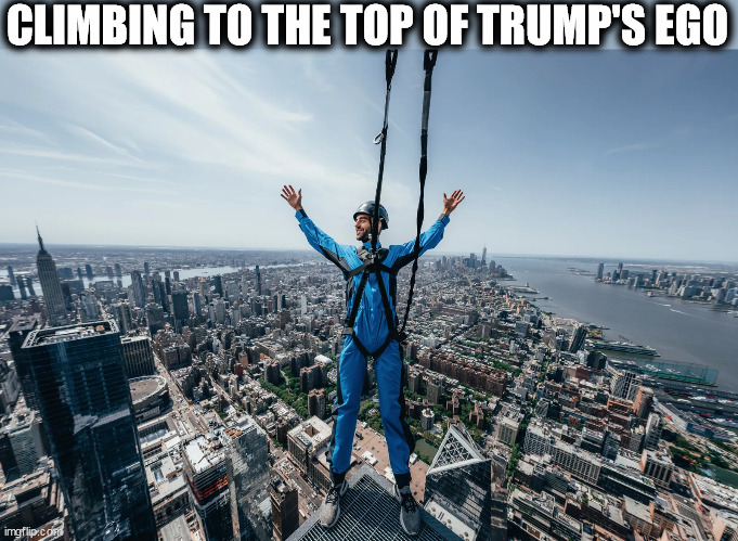 CLIMBING TO THE TOP OF TRUMP'S EGO | image tagged in trump,epic,ego | made w/ Imgflip meme maker