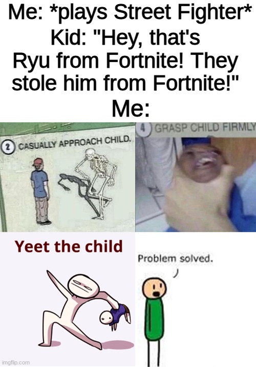 fortnite is the devil | Me: *plays Street Fighter*; Kid: "Hey, that's Ryu from Fortnite! They stole him from Fortnite!"; Me: | image tagged in yeet the child,dank memes | made w/ Imgflip meme maker