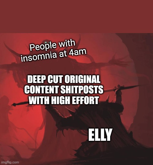 Man giving sword to larger man | People with insomnia at 4am; DEEP CUT ORIGINAL CONTENT SHITPOSTS WITH HIGH EFFORT; ELLY | image tagged in man giving sword to larger man | made w/ Imgflip meme maker