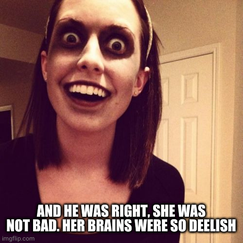 Zombie Overly Attached Girlfriend Meme | AND HE WAS RIGHT, SHE WAS NOT BAD. HER BRAINS WERE SO DEELISH | image tagged in memes,zombie overly attached girlfriend | made w/ Imgflip meme maker