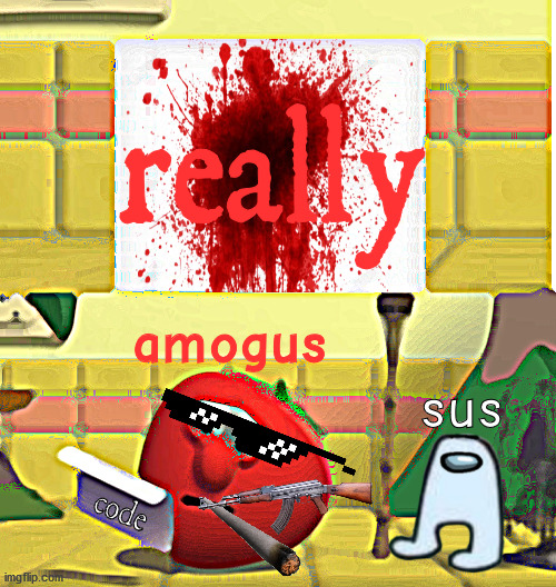 really | really; amogus; sus; code | image tagged in script,blood,really,gunner | made w/ Imgflip meme maker