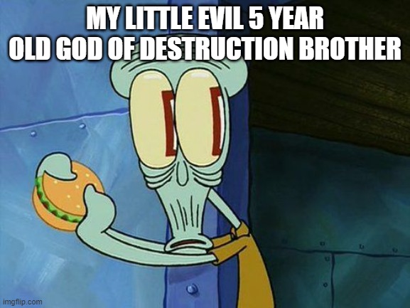 Oh shit Squidward | MY LITTLE EVIL 5 YEAR OLD GOD OF DESTRUCTION BROTHER | image tagged in oh shit squidward | made w/ Imgflip meme maker