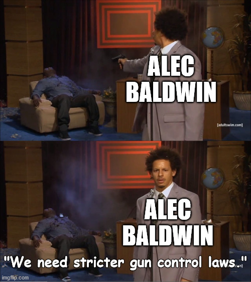 That awkward moment... | ALEC
BALDWIN; ALEC
BALDWIN; "We need stricter gun control laws." | image tagged in who killed hannibal,alec baldwin,baldwin,gun control,freedom,gun laws | made w/ Imgflip meme maker