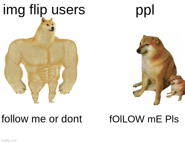 Buff Doge vs. Cheems | img flip users; ppl; follow me or dont; fOlLOW mE Pls | image tagged in memes,buff doge vs cheems | made w/ Imgflip meme maker