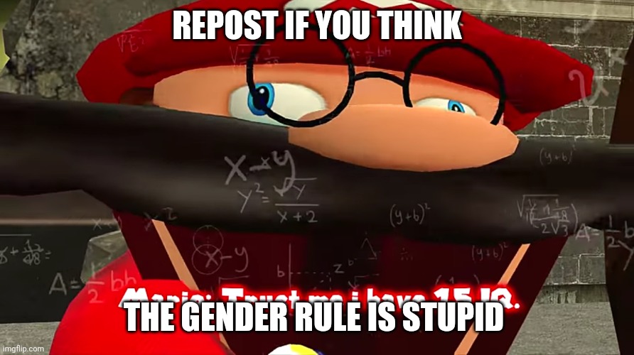 Trust me I have 15 IQ | REPOST IF YOU THINK; THE GENDER RULE IS STUPID | image tagged in trust me i have 15 iq | made w/ Imgflip meme maker