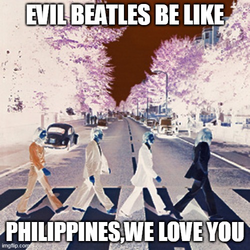 evil beatles meme | EVIL BEATLES BE LIKE; PHILIPPINES,WE LOVE YOU | image tagged in evil beatles be like,philippines | made w/ Imgflip meme maker