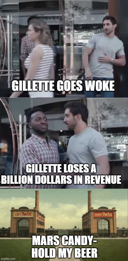 Go Woke, Go Broke  goodbye twix! | GILLETTE GOES WOKE; GILLETTE LOSES A BILLION DOLLARS IN REVENUE; MARS CANDY- HOLD MY BEER | image tagged in gillette commercial,left and right twix | made w/ Imgflip meme maker