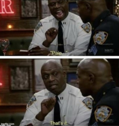 Pain B99 | image tagged in pain b99 | made w/ Imgflip meme maker