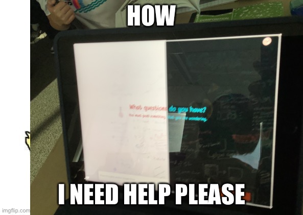 WHAT | HOW; I NEED HELP PLEASE | image tagged in billy what have you done | made w/ Imgflip meme maker