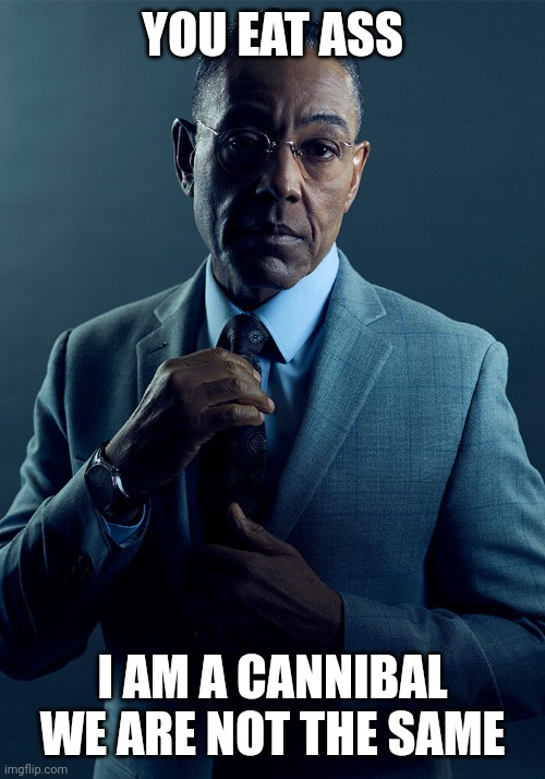 I am a Cannibal | YOU EAT ASS; I AM A CANNIBAL
WE ARE NOT THE SAME | image tagged in gus fring we are not the same | made w/ Imgflip meme maker