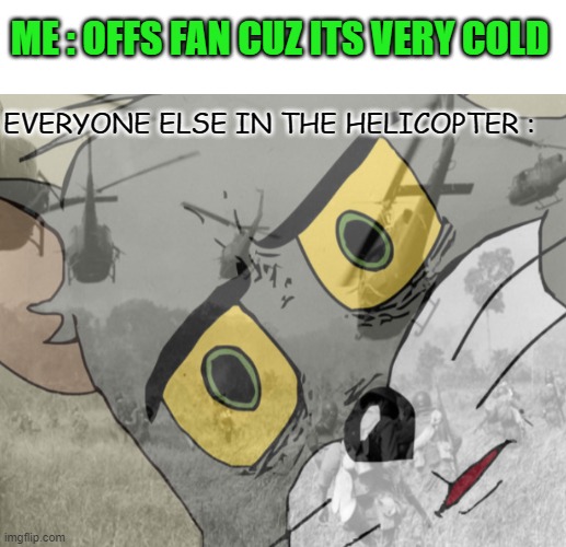 ah the fan, wait wha, holy shoot | ME : OFFS FAN CUZ ITS VERY COLD; EVERYONE ELSE IN THE HELICOPTER : | image tagged in unsettled tom vietnam,ptsd | made w/ Imgflip meme maker