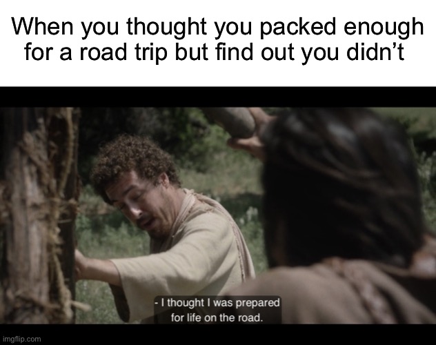 I’ve never made a Little James meme before!! | When you thought you packed enough for a road trip but find out you didn’t | image tagged in blank white template,the chosen | made w/ Imgflip meme maker
