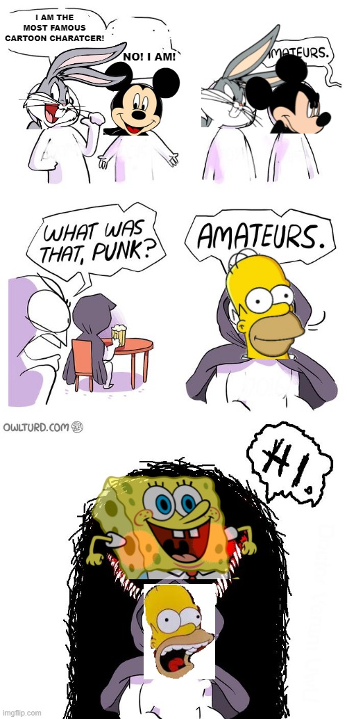 Amateurs 3.0 | I AM THE MOST FAMOUS CARTOON CHARATCER! NO! I AM! | image tagged in amateurs 3 0,spongebob,the simpsons,warner bros,disney | made w/ Imgflip meme maker