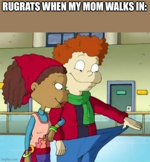 So true | RUGRATS WHEN MY MOM WALKS IN: | made w/ Imgflip meme maker