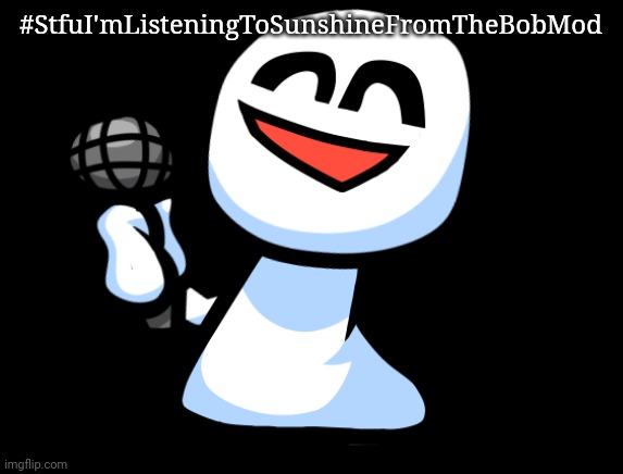 Bob is happy | #StfuI'mListeningToSunshineFromTheBobMod | image tagged in bob is happy | made w/ Imgflip meme maker