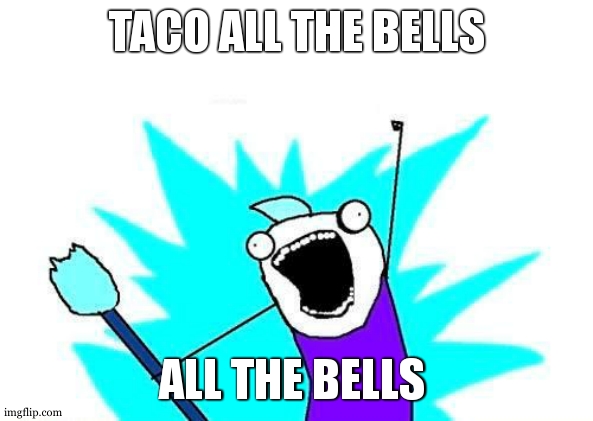 X All The Y Meme | TACO ALL THE BELLS; ALL THE BELLS | image tagged in memes,x all the y | made w/ Imgflip meme maker