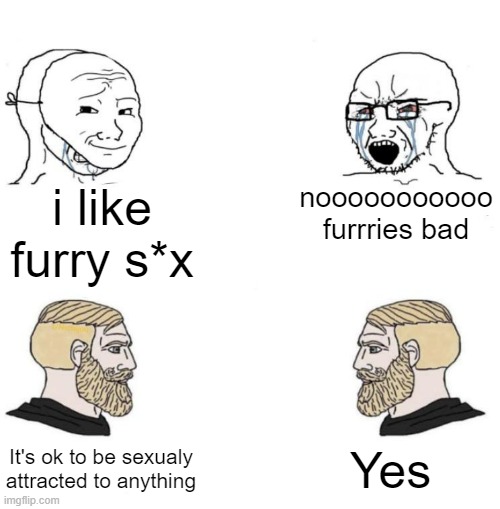 UwU | i like furry s*x; nooooooooooo furrries bad; Yes; It's ok to be sexualy attracted to anything | image tagged in chad we know,furries,sex | made w/ Imgflip meme maker