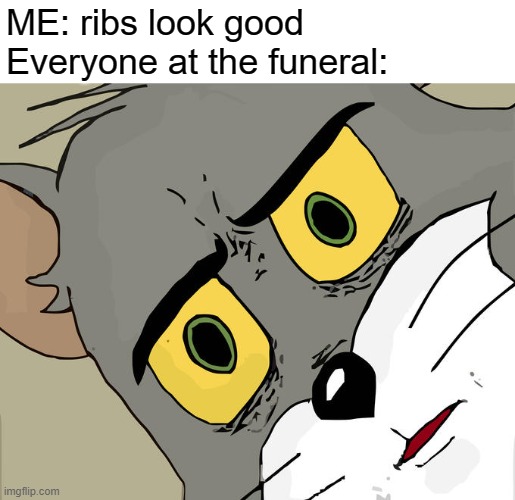 Unsettled Tom | ME: ribs look good
Everyone at the funeral: | image tagged in memes,unsettled tom | made w/ Imgflip meme maker