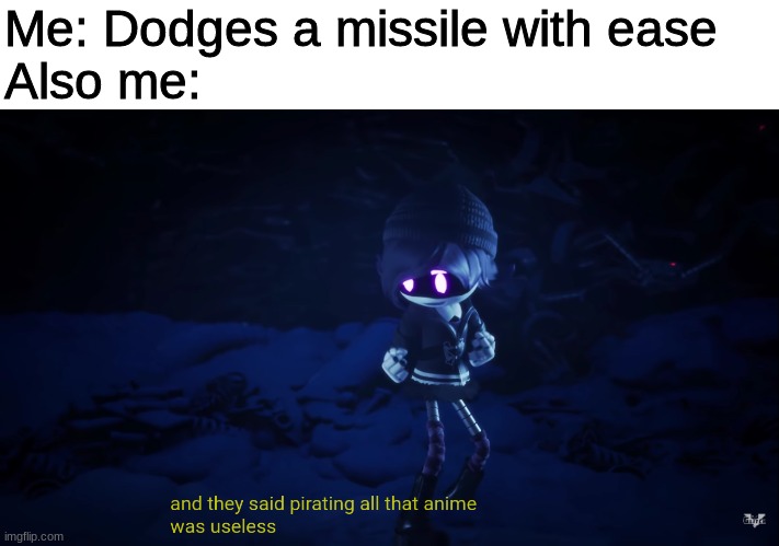 Dodging a missile | Me: Dodges a missile with ease
Also me: | image tagged in and they said pirating all that anime was useless | made w/ Imgflip meme maker