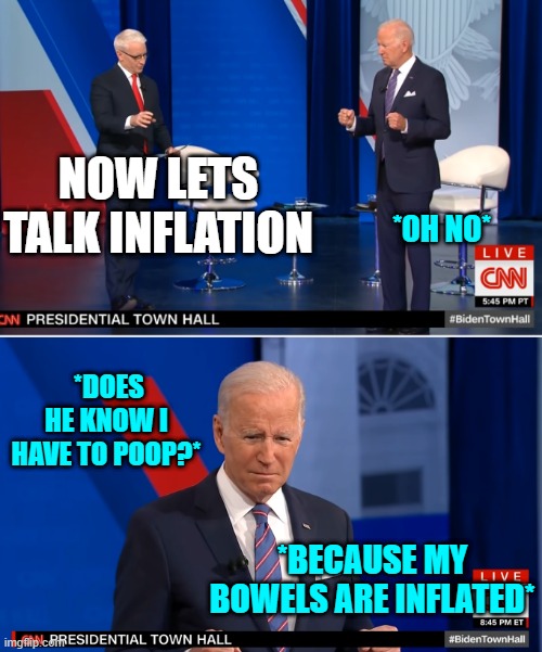 JOE HAS TO POOP | NOW LETS TALK INFLATION; *OH NO*; *DOES HE KNOW I HAVE TO POOP?*; *BECAUSE MY BOWELS ARE INFLATED* | image tagged in memes,joe biden,creepy joe biden,cnn,cnn fake news | made w/ Imgflip meme maker