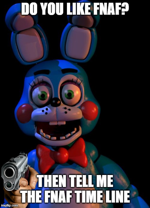 Toy bonnie | DO YOU LIKE FNAF? THEN TELL ME THE FNAF TIME LINE | image tagged in toy bonnie fnaf | made w/ Imgflip meme maker