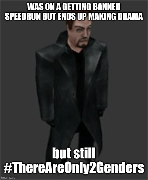 actiongordon.bmp | WAS ON A GETTING BANNED SPEEDRUN BUT ENDS UP MAKING DRAMA; but still #ThereAreOnly2Genders | image tagged in actiongordon bmp | made w/ Imgflip meme maker