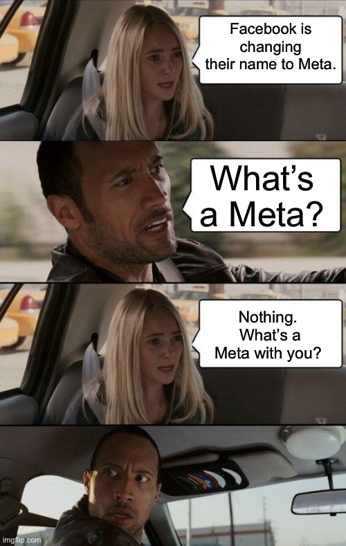 Meta | Facebook is changing their name to Meta. What’s a Meta? Nothing.  What’s a Meta with you? | image tagged in rock driving longer | made w/ Imgflip meme maker