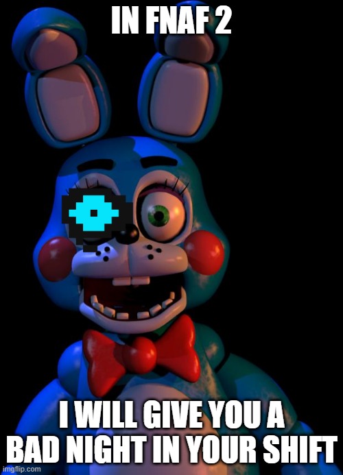 Toy Bonnie FNaF | IN FNAF 2; I WILL GIVE YOU A BAD NIGHT IN YOUR SHIFT | image tagged in toy bonnie fnaf | made w/ Imgflip meme maker
