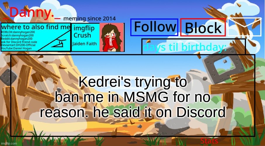 so if you don't see me here. help | Kedrei's trying to ban me in MSMG for no reason. he said it on Discord | image tagged in _danny _ announcement template november 2021 | made w/ Imgflip meme maker