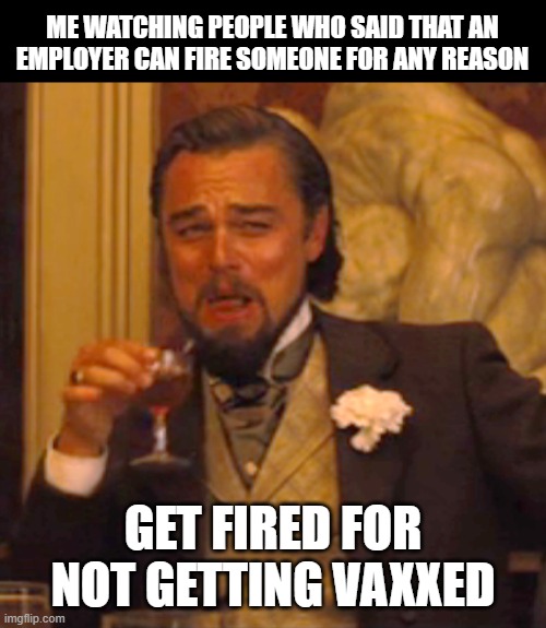 reap what you sow | ME WATCHING PEOPLE WHO SAID THAT AN EMPLOYER CAN FIRE SOMEONE FOR ANY REASON; GET FIRED FOR NOT GETTING VAXXED | image tagged in memes,laughing leo | made w/ Imgflip meme maker