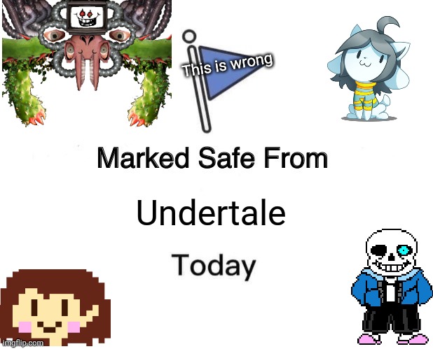 This is just....not safe...? | This is wrong; Undertale | image tagged in memes,marked safe from,sans undertale,omega flowey,temmie,why is the fbi here | made w/ Imgflip meme maker