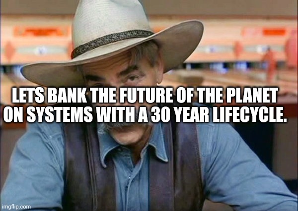 Sam Elliott special kind of stupid | LETS BANK THE FUTURE OF THE PLANET ON SYSTEMS WITH A 30 YEAR LIFECYCLE. | image tagged in sam elliott special kind of stupid | made w/ Imgflip meme maker