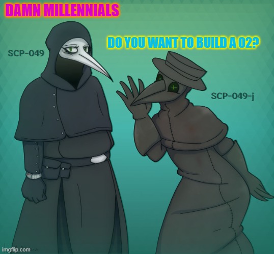  DAMN MILLENNIALS; DO YOU WANT TO BUILD A 02? | image tagged in scp 049 scp 049-j | made w/ Imgflip meme maker