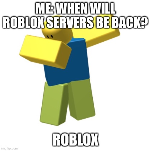 24+ hours of outage | ME: WHEN WILL ROBLOX SERVERS BE BACK? ROBLOX | image tagged in roblox dab | made w/ Imgflip meme maker