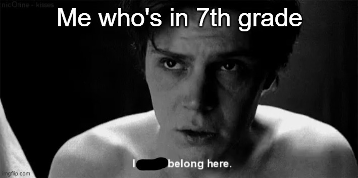 i dont belong here | Me who's in 7th grade | image tagged in i dont belong here | made w/ Imgflip meme maker