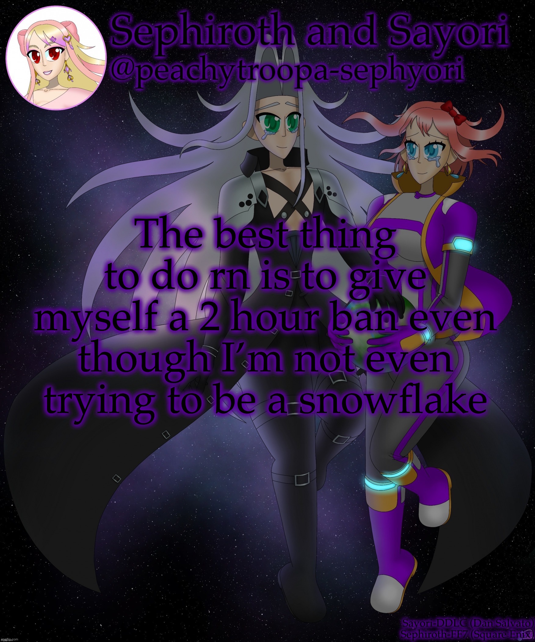 Sayori and Sephiroth | The best thing to do rn is to give myself a 2 hour ban even though I’m not even trying to be a snowflake | image tagged in sayori and sephiroth | made w/ Imgflip meme maker