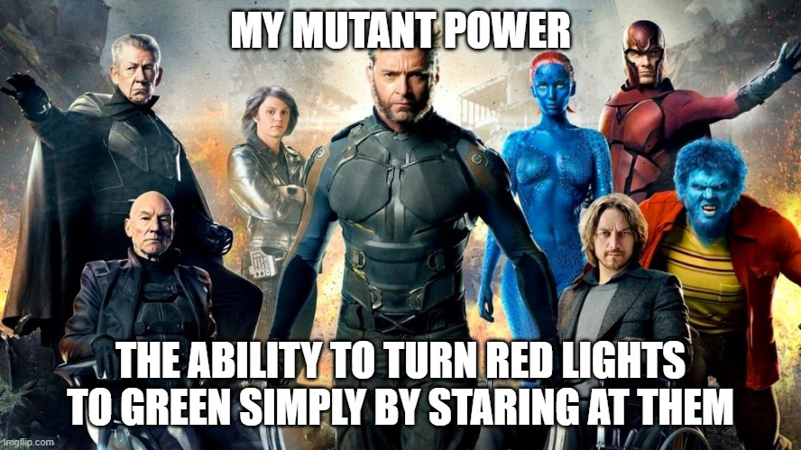 MY Mutant Power Discovered |  MY MUTANT POWER; THE ABILITY TO TURN RED LIGHTS TO GREEN SIMPLY BY STARING AT THEM | image tagged in xmen | made w/ Imgflip meme maker