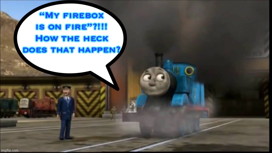 HIS FIREBOX WAS ON FIRE | “My firebox is on fire”?!!! How the heck does that happen? | image tagged in funny,memes | made w/ Imgflip meme maker